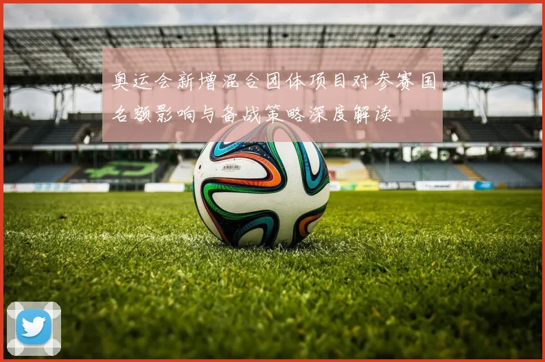 奥运会新增混合团体项目对参赛国名额影响与备战策略深度解读