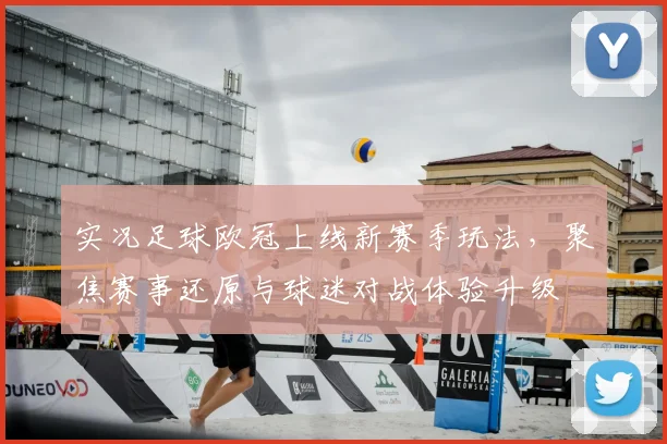 实况足球欧冠上线新赛季玩法,聚焦赛事还原与球迷对战体验升级