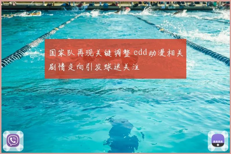 国家队再现关键调整 edd动漫相关剧情走向引发球迷关注