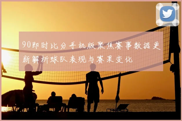 90即时比分手机版聚焦赛事数据更新解析球队表现与赛果变化
