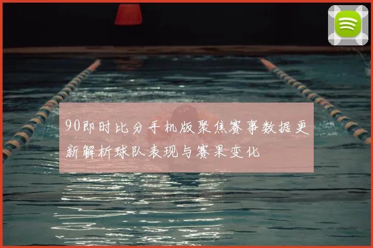 90即时比分手机版聚焦赛事数据更新解析球队表现与赛果变化