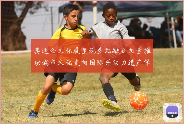 奥运会文化展呈现多元融合元素推动城市文化走向国际并助力遗产保护