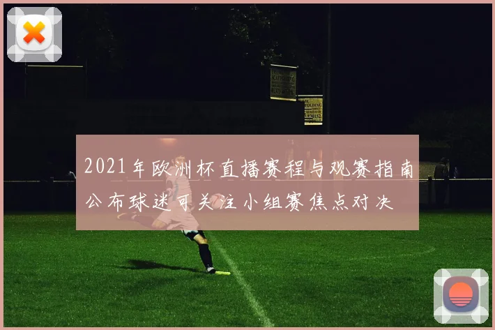 2021年欧洲杯直播赛程与观赛指南公布球迷可关注小组赛焦点对决