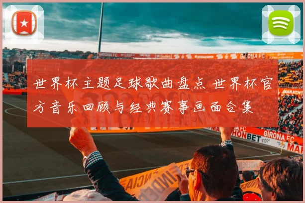 世界杯主题足球歌曲盘点 世界杯官方音乐回顾与经典赛事画面合集