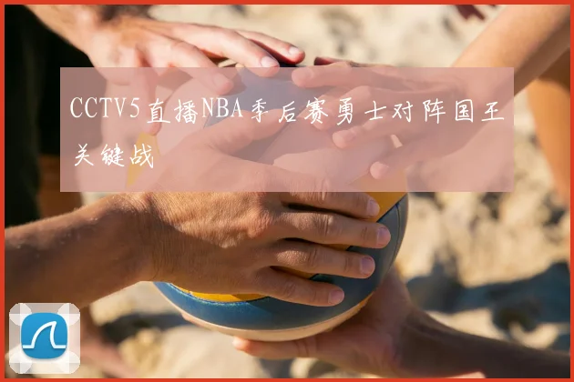 CCTV5直播NBA季后赛勇士对阵国王关键战