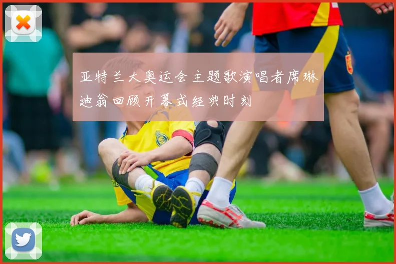 亚特兰大奥运会主题歌演唱者席琳迪翁回顾开幕式经典时刻