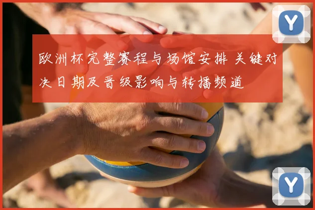 欧洲杯完整赛程与场馆安排 关键对决日期及晋级影响与转播频道
