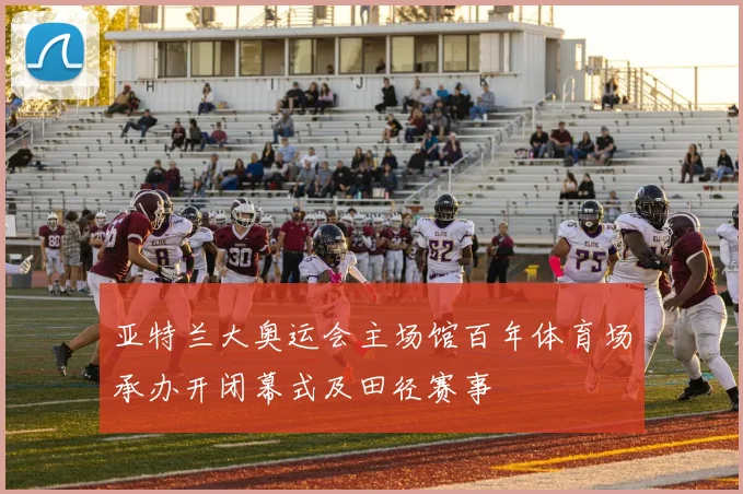 亚特兰大奥运会主场馆百年体育场承办开闭幕式及田径赛事