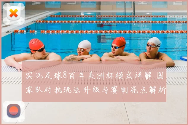 实况足球8百年美洲杯模式详解 国家队对抗玩法升级与赛制亮点解析