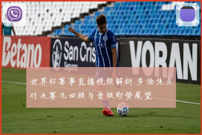 世界杯赛事直播视频解析 多场焦点对决赛况回顾与晋级形势展望