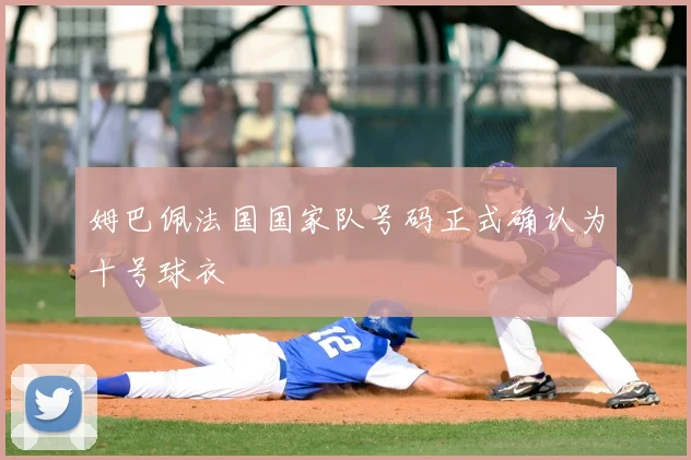 姆巴佩法国国家队号码正式确认为十号球衣