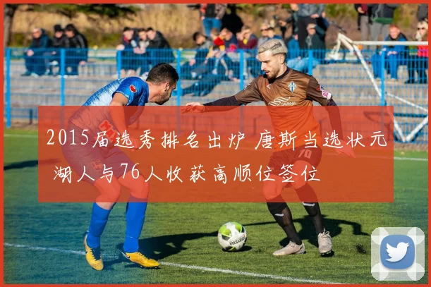 2015届选秀排名出炉 唐斯当选状元 湖人与76人收获高顺位签位