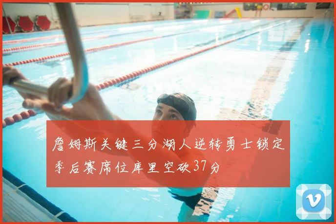 詹姆斯关键三分湖人逆转勇士锁定季后赛席位库里空砍37分