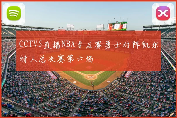 CCTV5直播NBA季后赛勇士对阵凯尔特人总决赛第六场