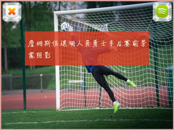 詹姆斯伤退湖人负勇士季后赛前景蒙阴影