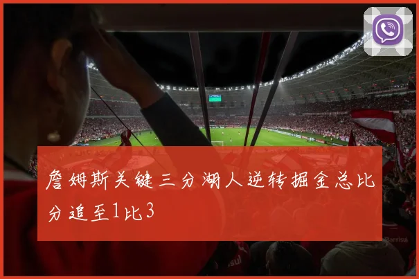詹姆斯关键三分湖人逆转掘金总比分追至1比3