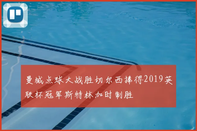 曼城点球大战胜切尔西捧得2019英联杯冠军斯特林加时制胜