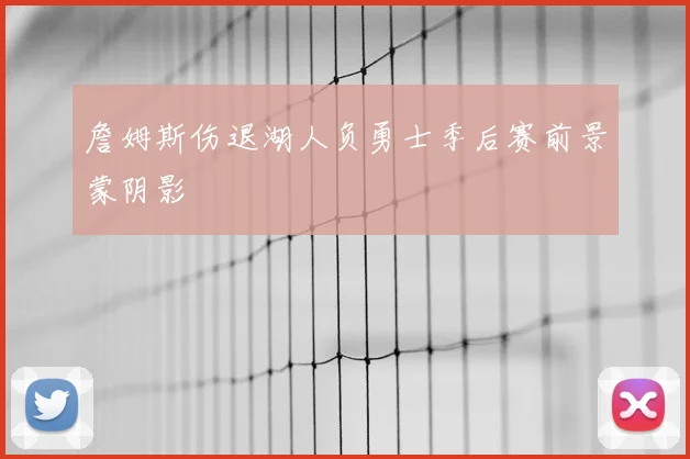 詹姆斯伤退湖人负勇士季后赛前景蒙阴影