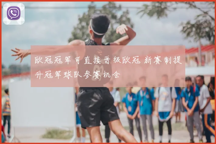 欧冠冠军可直接晋级欧冠 新赛制提升冠军球队参赛机会