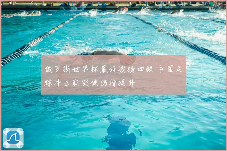 俄罗斯世界杯最好战绩回顾 中国足球冲击新突破仍待提升