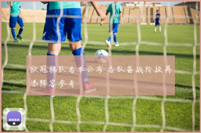 欧冠梯队名单公布 各队备战阶段再添阵容参考