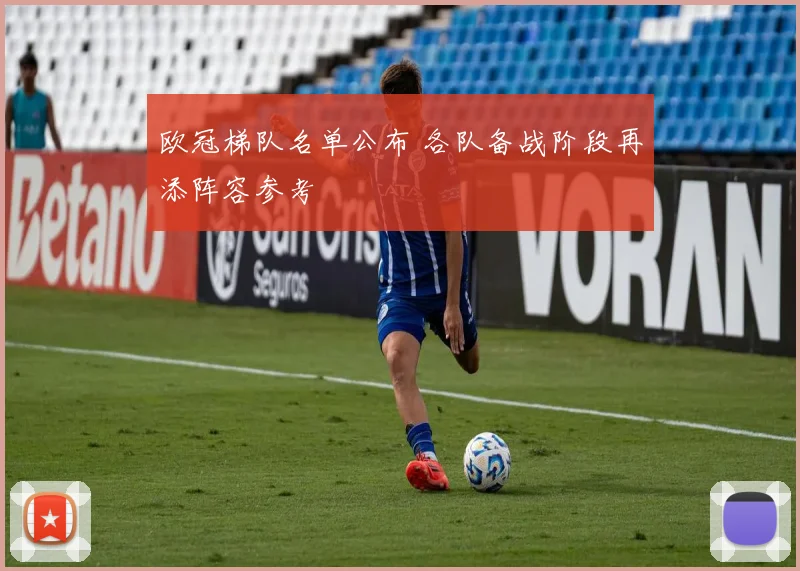 欧冠梯队名单公布 各队备战阶段再添阵容参考