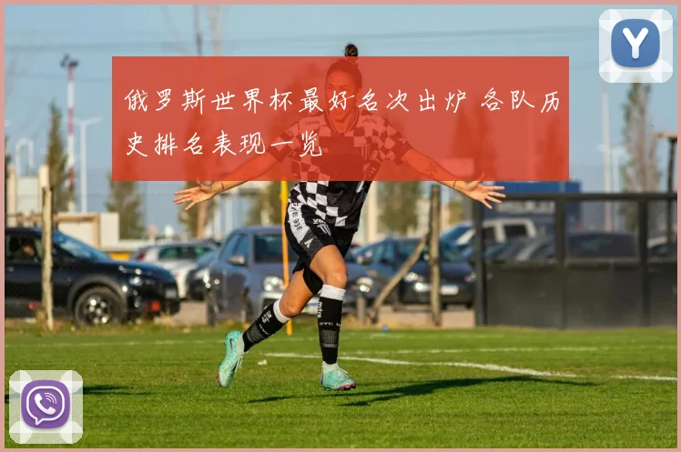 俄罗斯世界杯最好名次出炉 各队历史排名表现一览